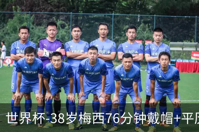 世界杯-38岁梅西76分钟戴帽+平历史纪录 阿根廷3-0阿尔及利亚
